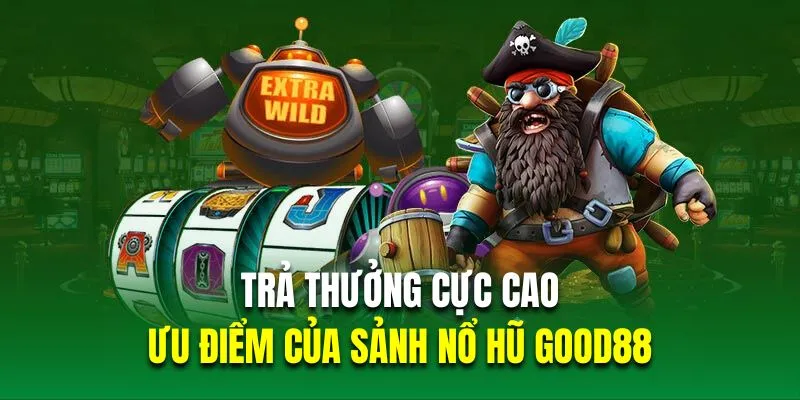 Trả thưởng cực cao là ưu điểm của sảnh nổ hũ Good88